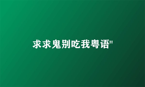 求求鬼别吃我粤语