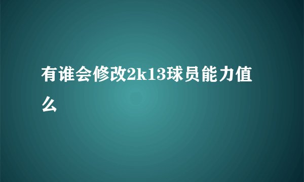 有谁会修改2k13球员能力值么