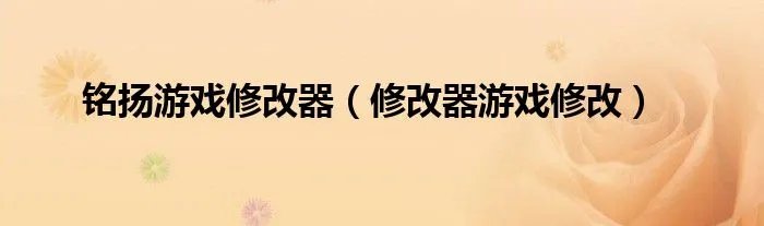 铭扬游戏修改器(修改器游戏修改)
