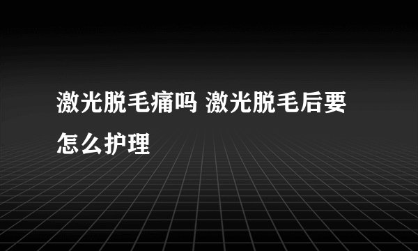 激光脱毛痛吗 激光脱毛后要怎么护理