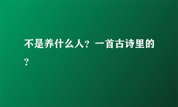 不是养什么人？一首古诗里的？
