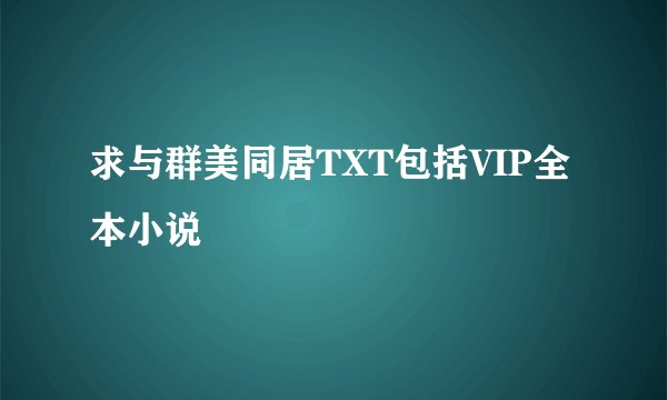 求与群美同居TXT包括VIP全本小说