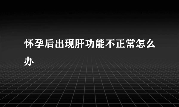 怀孕后出现肝功能不正常怎么办