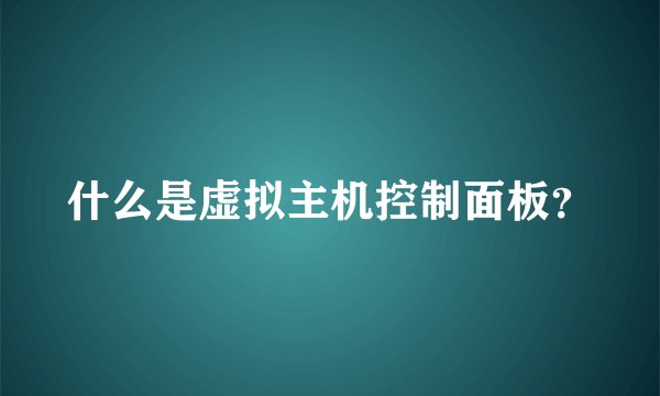 什么是虚拟主机控制面板？