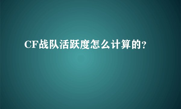 CF战队活跃度怎么计算的？