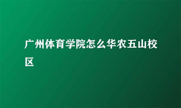 广州体育学院怎么华农五山校区