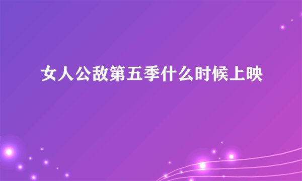 女人公敌第五季什么时候上映