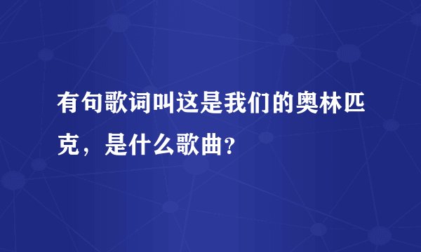 有句歌词叫这是我们的奥林匹克,是什么歌曲?