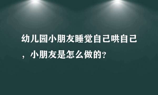 幼儿园小朋友睡觉自己哄自己,小朋友是怎么做的?