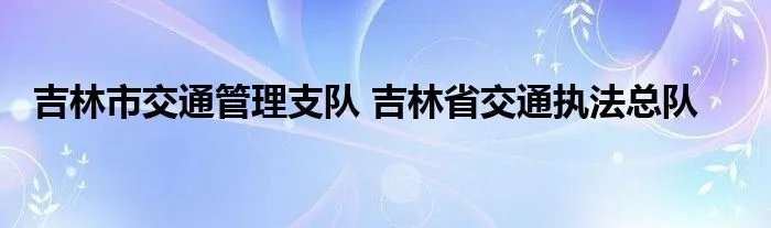 吉林市交通管理支队 吉林省交通执法总队
