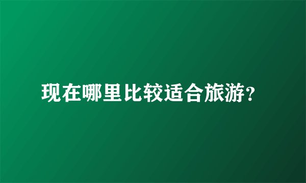 现在哪里比较适合旅游？