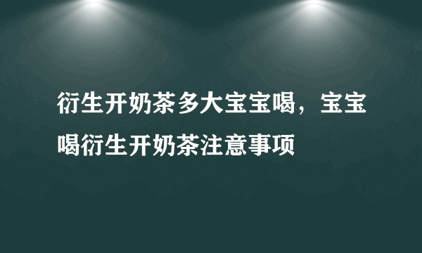 衍生开奶茶多大宝宝喝,宝宝喝衍生开奶茶注意事项