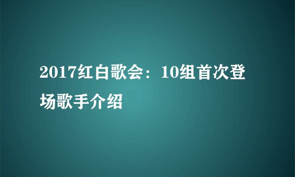 2017红白歌会:10组首次登场歌手介绍