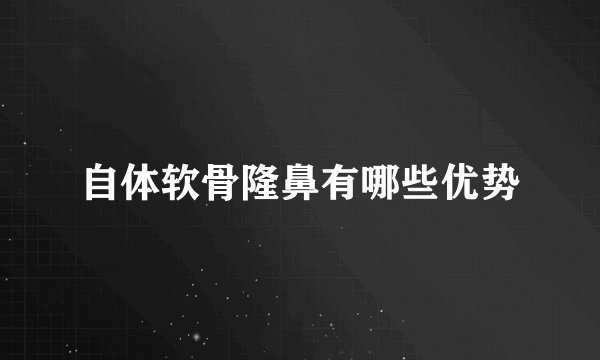 自体软骨隆鼻有哪些优势