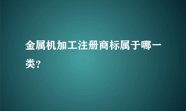 金属机加工注册商标属于哪一类？