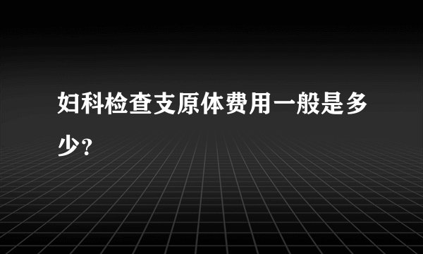 妇科检查支原体费用一般是多少？