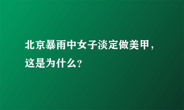 北京暴雨中女子淡定做美甲,这是为什么?