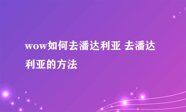 wow如何去潘达利亚 去潘达利亚的方法
