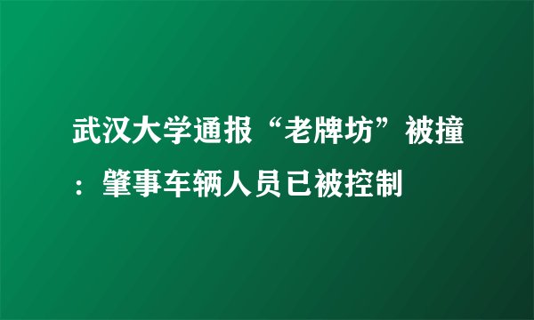 武汉大学通报“老牌坊”被撞：肇事车辆人员已被控制