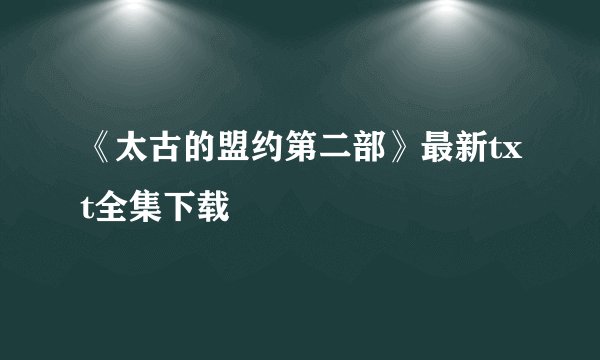 《太古的盟约第二部》最新txt全集下载