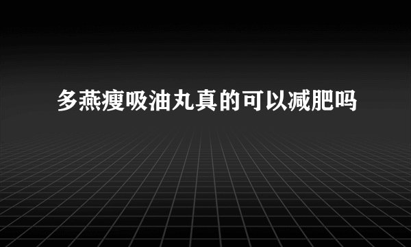 多燕瘦吸油丸真的可以减肥吗