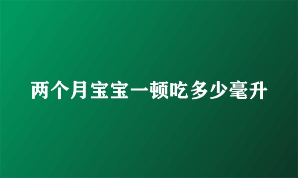 两个月宝宝一顿吃多少毫升