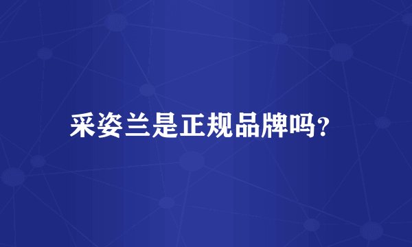 采姿兰是正规品牌吗？