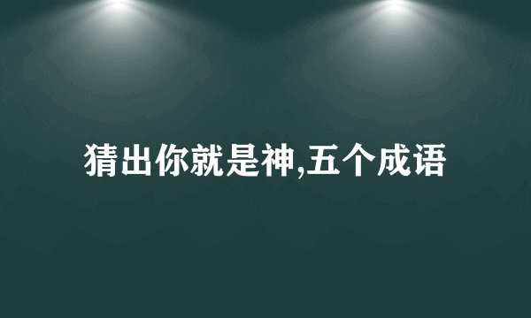 猜出你就是神,五个成语