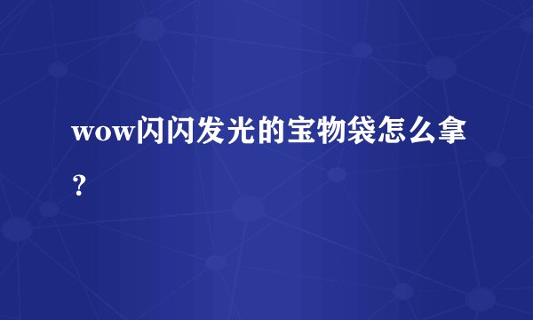 wow闪闪发光的宝物袋怎么拿？