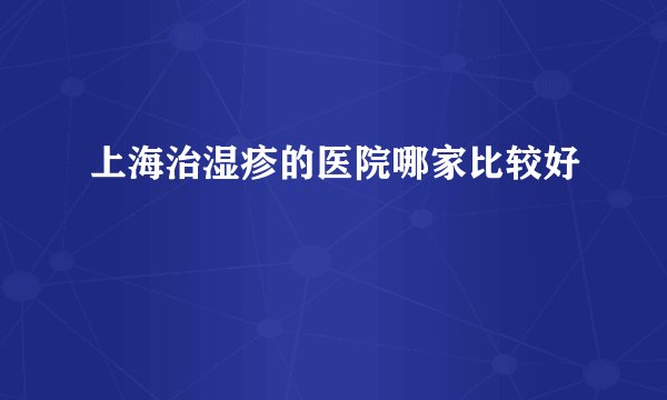 上海治湿疹的医院哪家比较好