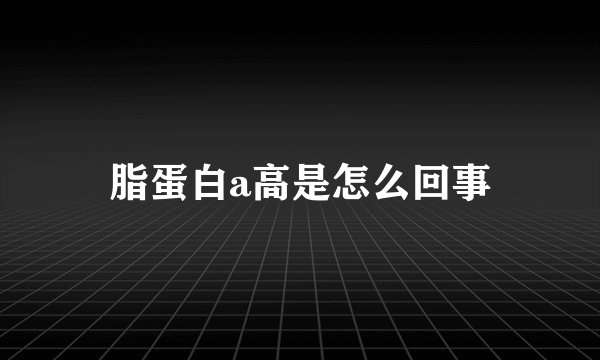 脂蛋白a高是怎么回事
