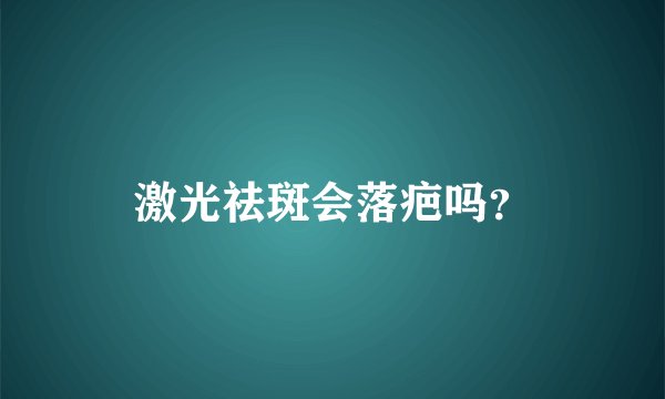 激光祛斑会落疤吗？