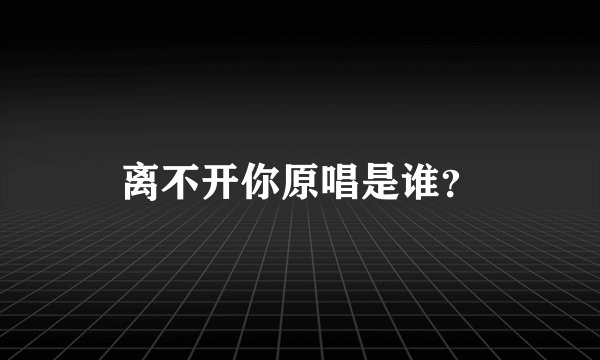 离不开你原唱是谁？
