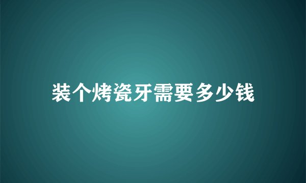 装个烤瓷牙需要多少钱