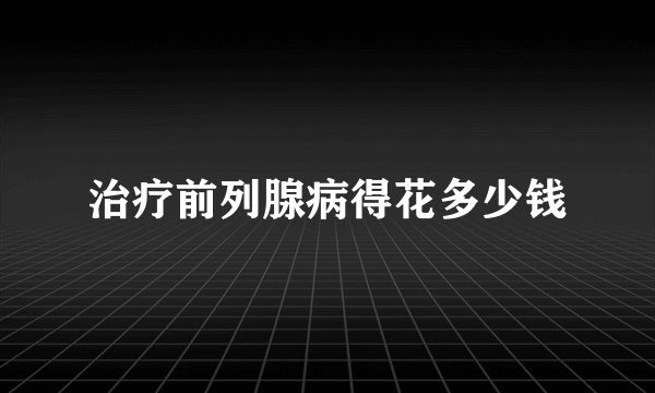 治疗前列腺病得花多少钱