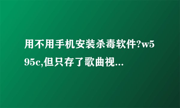 用不用手机安装杀毒软件?w595c,但只存了歌曲视频和照片小说,记忆卡为什么会中毒,不能格式化