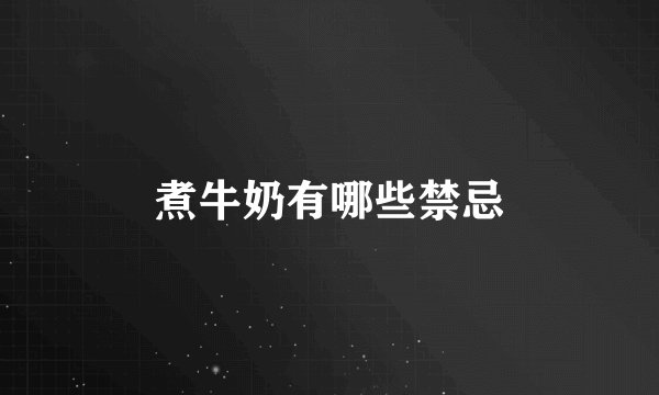 煮牛奶有哪些禁忌