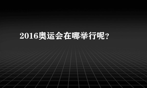 2016奥运会在哪举行呢？