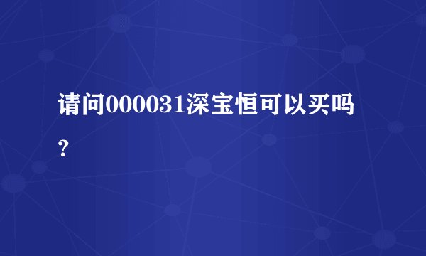 请问000031深宝恒可以买吗？