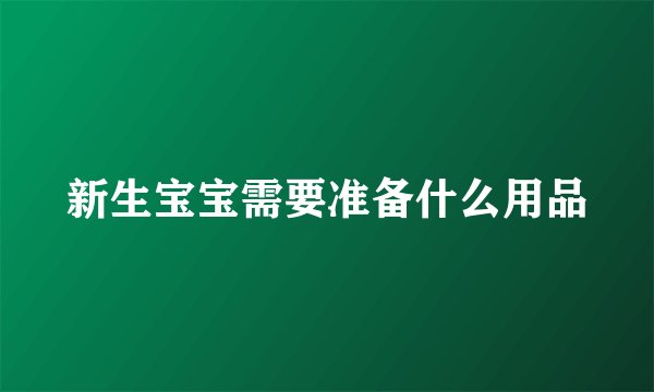 新生宝宝需要准备什么用品