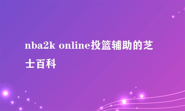 nba2k online投篮辅助的芝士百科