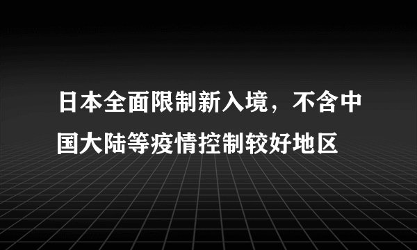 日本全面限制新入境，不含中国大陆等疫情控制较好地区