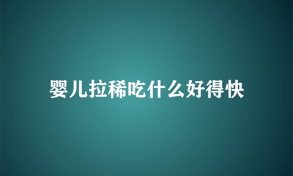 婴儿拉稀吃什么好得快