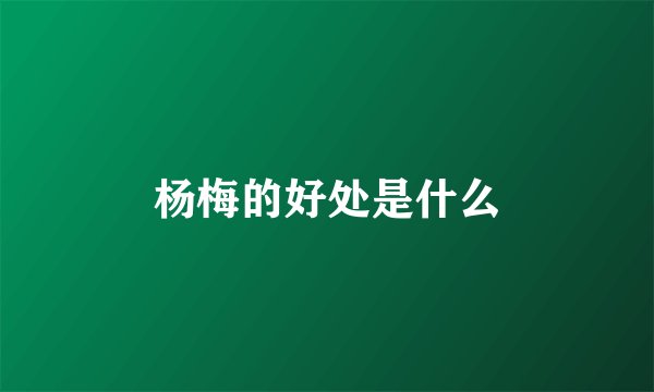 杨梅的好处是什么