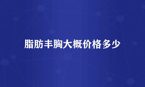脂肪丰胸大概价格多少