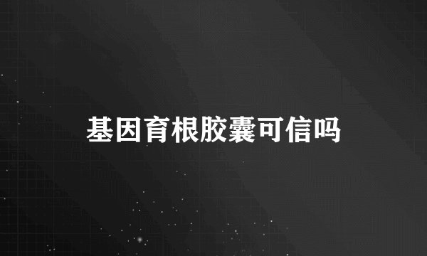 基因育根胶囊可信吗