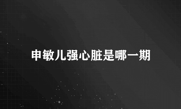 申敏儿强心脏是哪一期