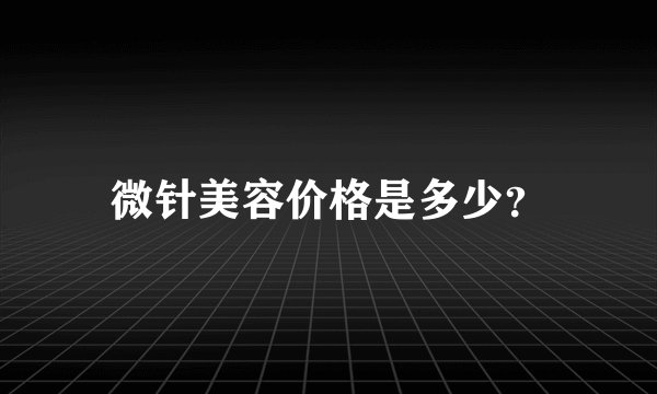 微针美容价格是多少？