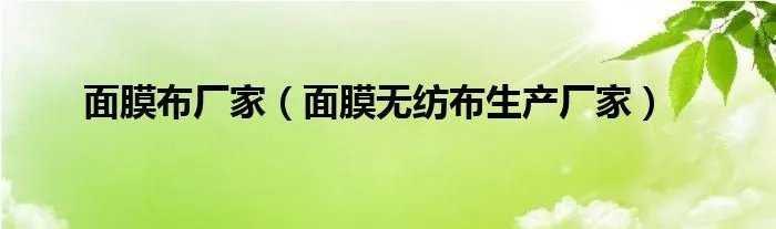 面膜布厂家（面膜无纺布生产厂家）