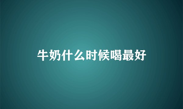 牛奶什么时候喝最好